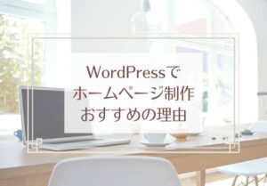 WordPressでホームページ制作おすすめの理由