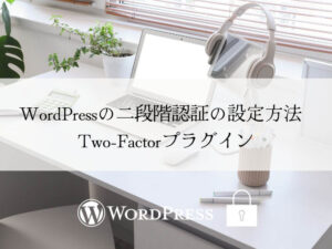WordPressをTwo-Factorプラグインでログインセキュリティを強化する方法